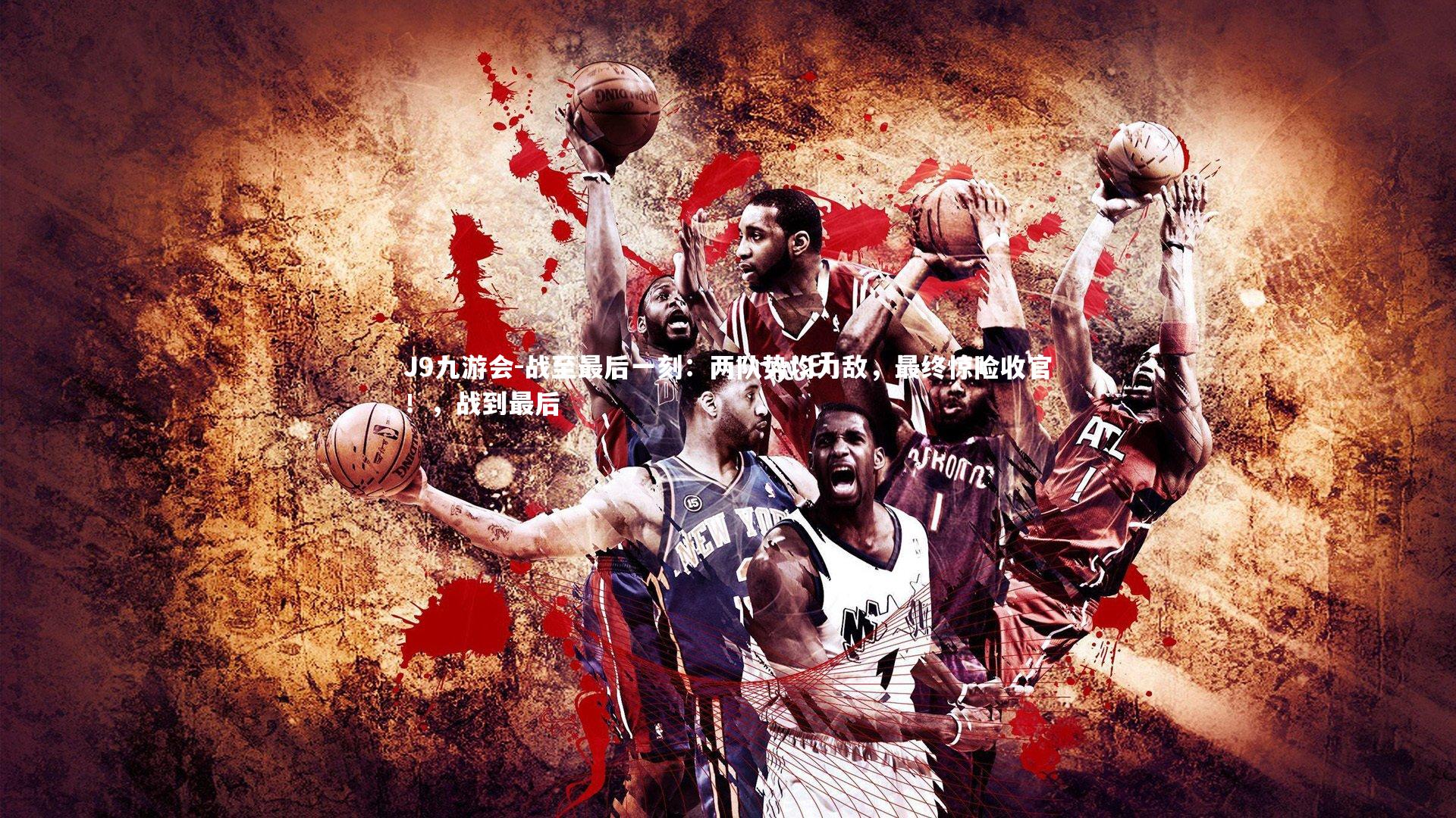 战至最后一刻：两队势均力敌，最终惊险收官！，战到最后