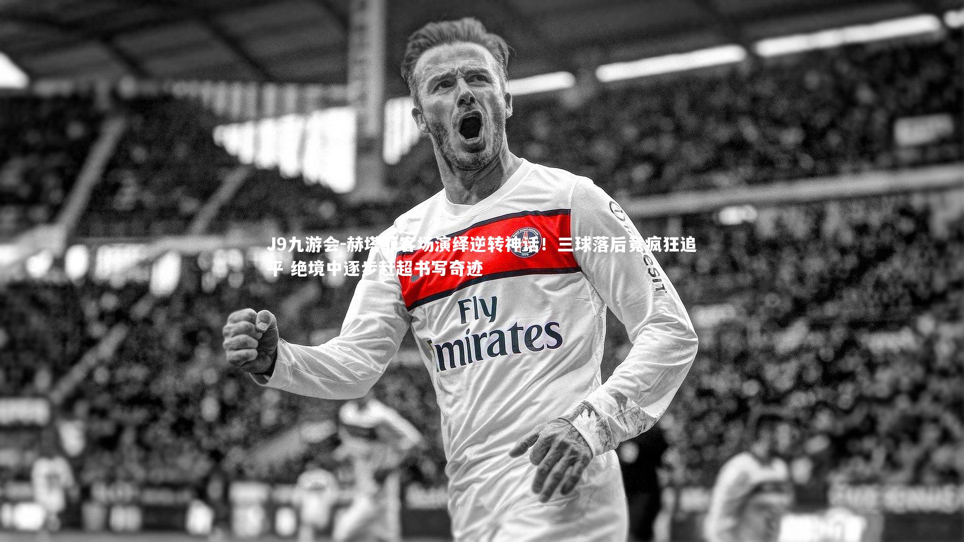 赫塔菲客场演绎逆转神话！三球落后竟疯狂追平 绝境中逐步赶超书写奇迹