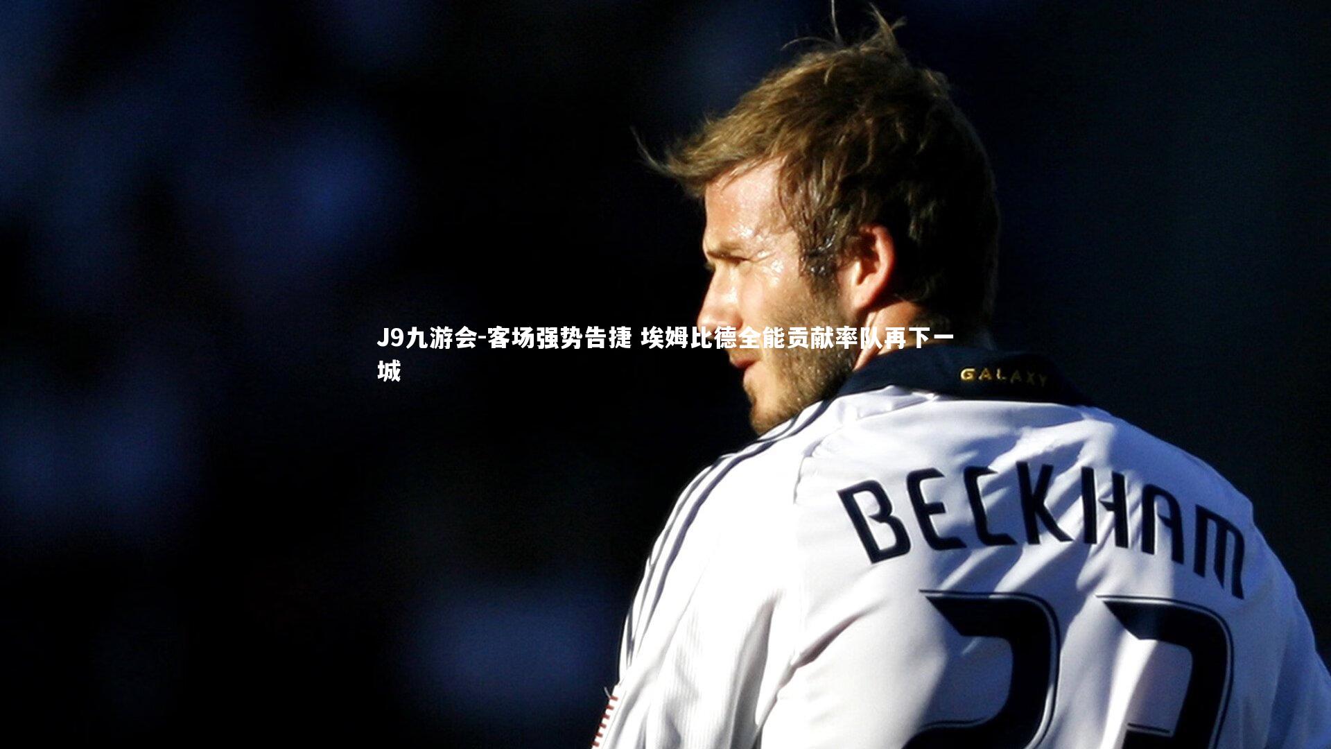 客场强势告捷 埃姆比德全能贡献率队再下一城