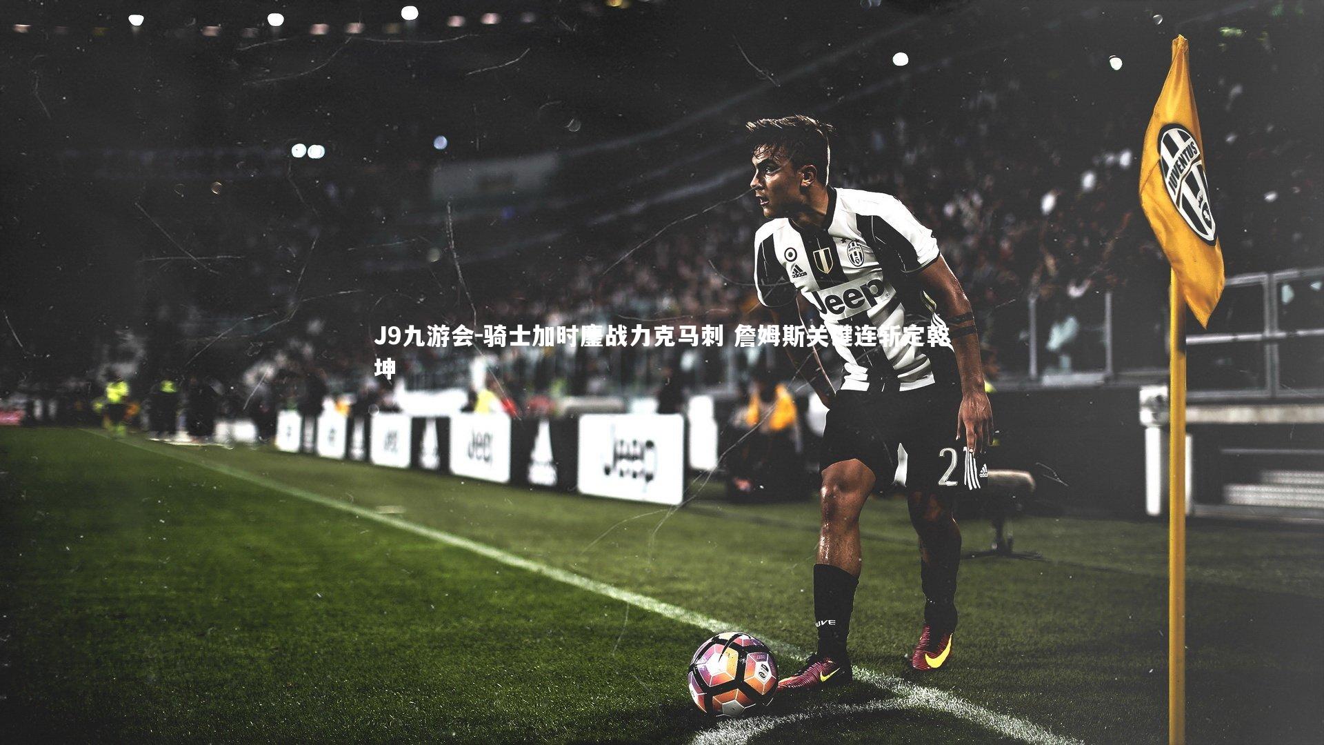 骑士加时鏖战力克马刺 詹姆斯关键连斩定乾坤