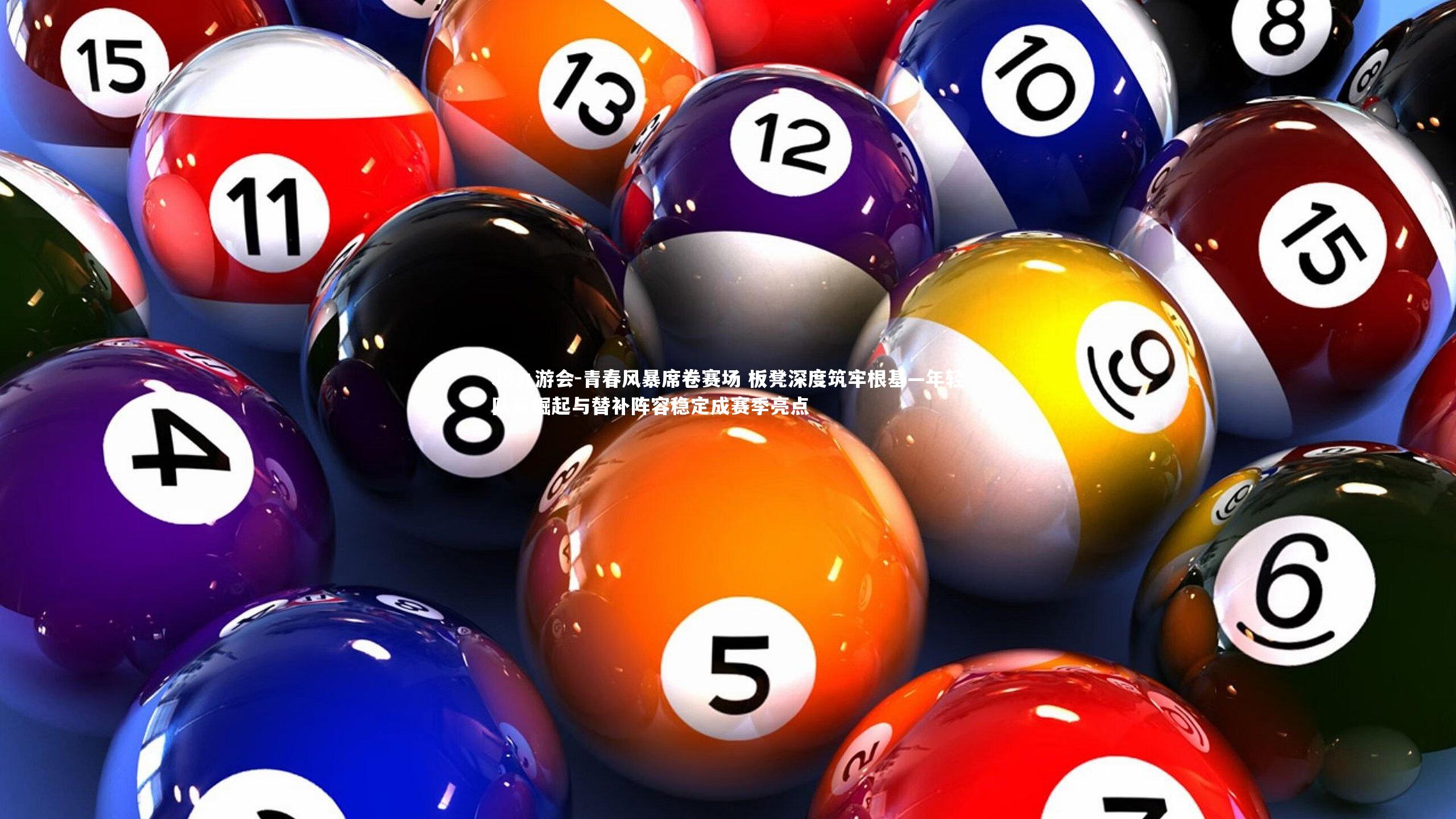 青春风暴席卷赛场 板凳深度筑牢根基—年轻队员崛起与替补阵容稳定成赛季亮点